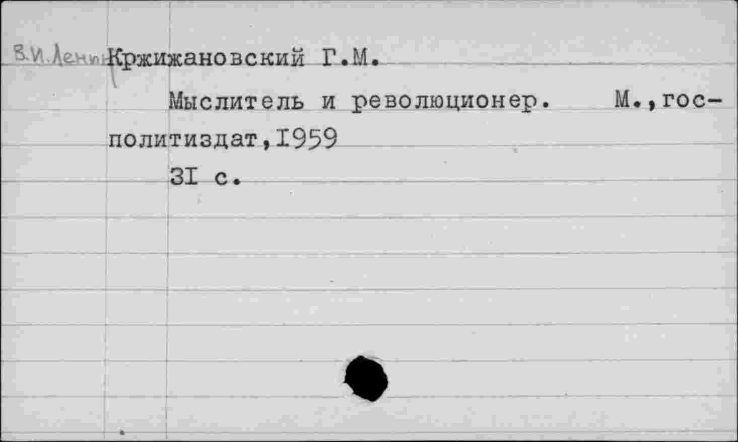 ﻿Кржижановский Г.М.
Мыслитель и революционер.
М.,гос
Политиздат,1959